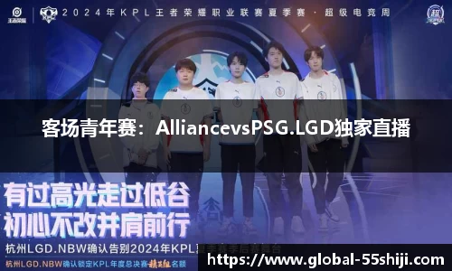 客场青年赛：AlliancevsPSG.LGD独家直播